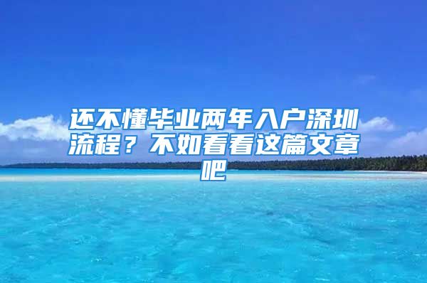 還不懂畢業(yè)兩年入戶深圳流程？不如看看這篇文章吧