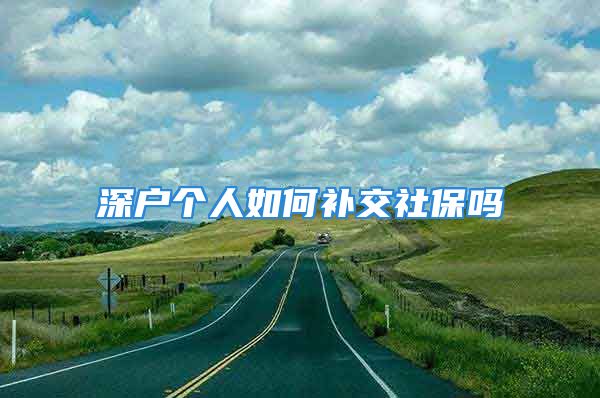 深戶個(gè)人如何補(bǔ)交社保嗎