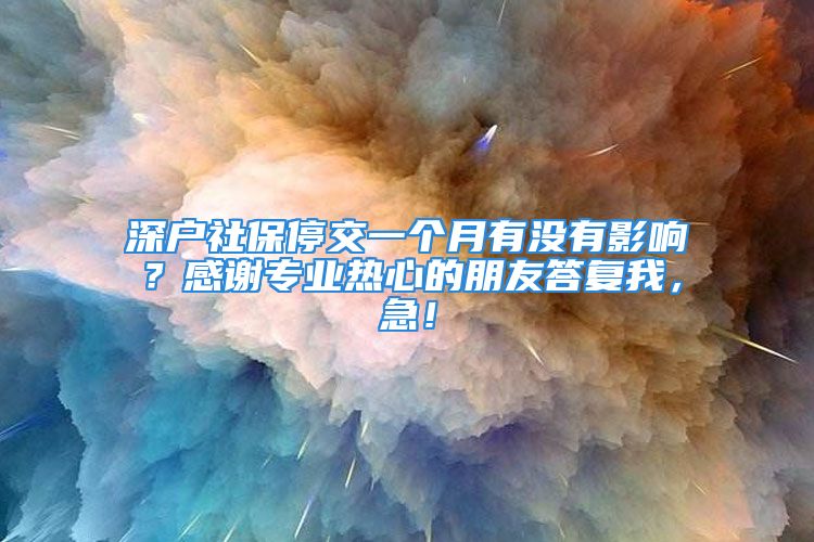 深戶社保停交一個月有沒有影響？感謝專業(yè)熱心的朋友答復我，急！