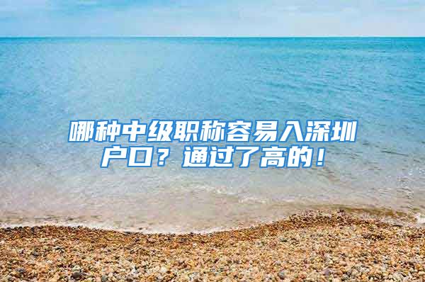 哪種中級職稱容易入深圳戶口？通過了高的！