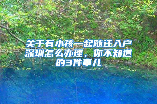 關(guān)于有小孩一起隨遷入戶深圳怎么辦理，你不知道的3件事兒