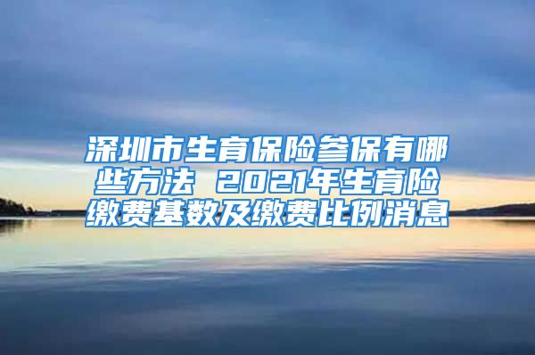 深圳市生育保險(xiǎn)參保有哪些方法 2021年生育險(xiǎn)繳費(fèi)基數(shù)及繳費(fèi)比例消息