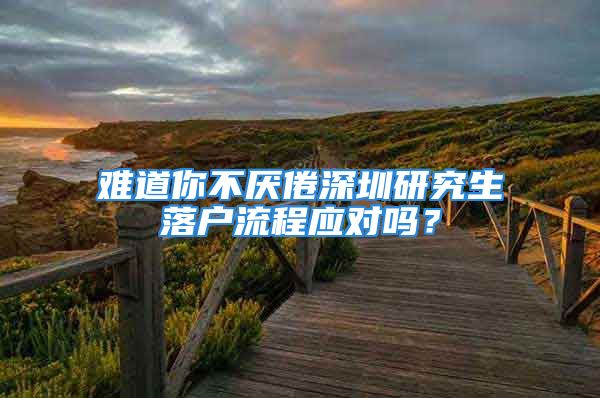 難道你不厭倦深圳研究生落戶流程應(yīng)對(duì)嗎？