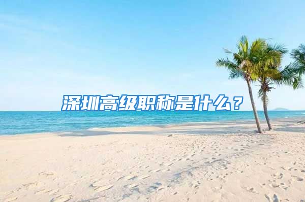 深圳高級職稱是什么？