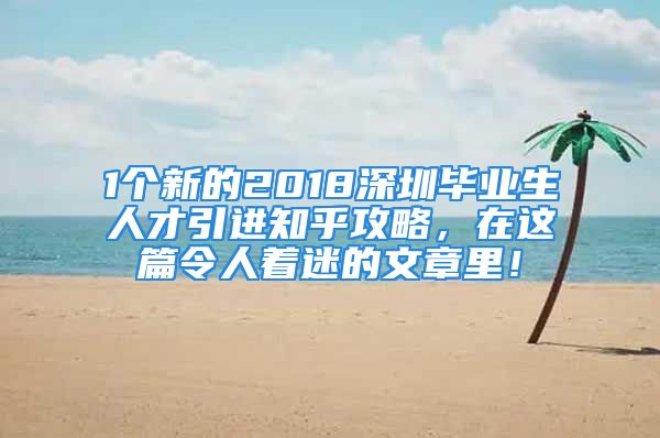 1個(gè)新的2018深圳畢業(yè)生人才引進(jìn)知乎攻略，在這篇令人著迷的文章里！