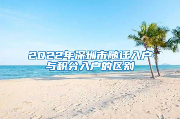 2022年深圳市隨遷入戶與積分入戶的區(qū)別