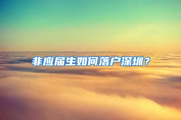 非應(yīng)屆生如何落戶深圳？