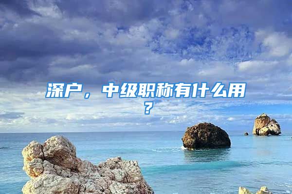 深戶，中級(jí)職稱有什么用？