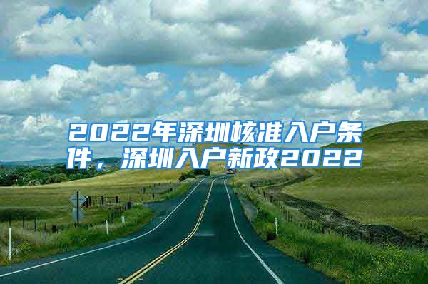 2022年深圳核準(zhǔn)入戶條件，深圳入戶新政2022