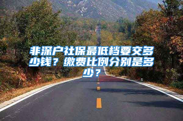 非深戶社保最低檔要交多少錢？繳費比例分別是多少？