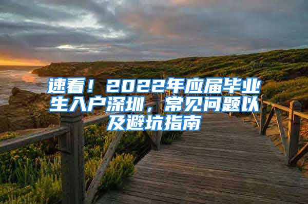 速看！2022年應屆畢業(yè)生入戶深圳，常見問題以及避坑指南