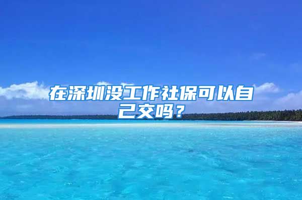 在深圳沒工作社?？梢宰约航粏?？