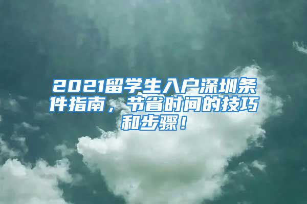 2021留學(xué)生入戶(hù)深圳條件指南，節(jié)省時(shí)間的技巧和步驟！