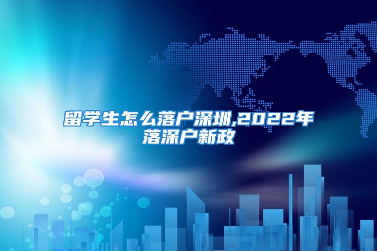 留學生怎么落戶深圳,2022年落深戶新政