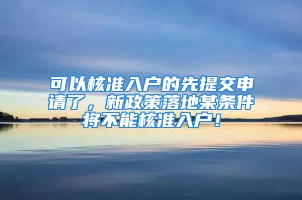 可以核準(zhǔn)入戶的先提交申請(qǐng)了，新政策落地某條件將不能核準(zhǔn)入戶！