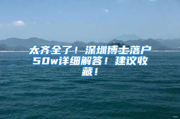 太齊全了！深圳博士落戶50w詳細解答！建議收藏！