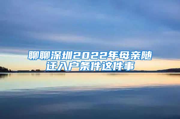 聊聊深圳2022年母親隨遷入戶條件這件事