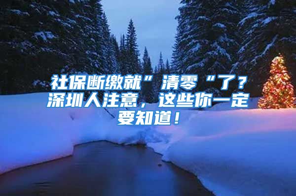 社保斷繳就”清零“了？深圳人注意，這些你一定要知道！