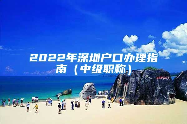 2022年深圳戶口辦理指南（中級職稱）