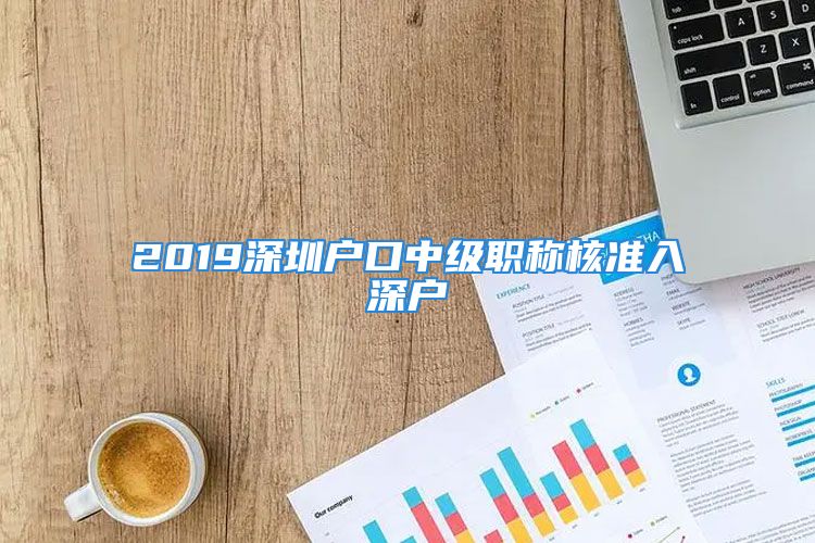 2019深圳戶口中級職稱核準入深戶