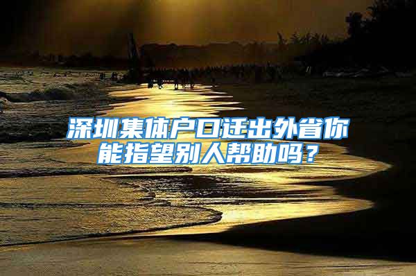 深圳集體戶口遷出外省你能指望別人幫助嗎？