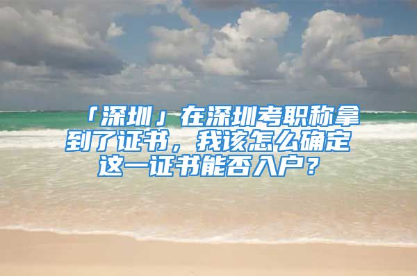 「深圳」在深圳考職稱拿到了證書，我該怎么確定這一證書能否入戶？