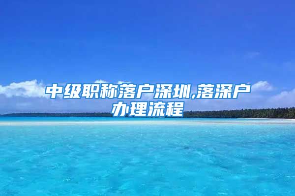 中級(jí)職稱落戶深圳,落深戶辦理流程