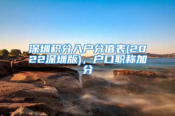 深圳積分入戶分值表(2022深圳版)，戶口職稱加分