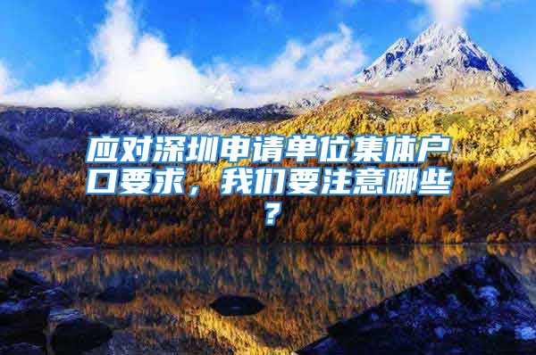 應(yīng)對深圳申請單位集體戶口要求，我們要注意哪些？