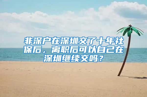 非深戶在深圳交了十年社保后，離職后可以自己在深圳繼續(xù)交嗎？