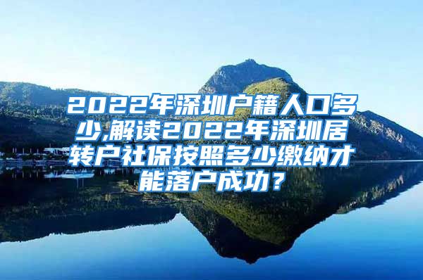 2022年深圳戶(hù)籍人口多少,解讀2022年深圳居轉(zhuǎn)戶(hù)社保按照多少繳納才能落戶(hù)成功？