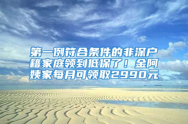 第一例符合條件的非深戶籍家庭領(lǐng)到低保了！金阿姨家每月可領(lǐng)取2990元