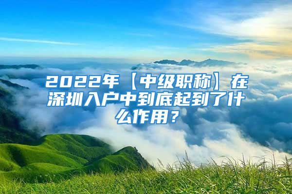 2022年【中級(jí)職稱】在深圳入戶中到底起到了什么作用？