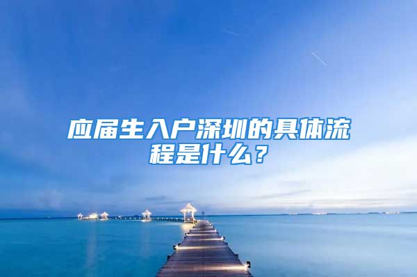 應(yīng)屆生入戶深圳的具體流程是什么？