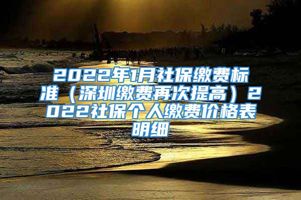 2022年1月社保繳費標準（深圳繳費再次提高）2022社保個人繳費價格表明細