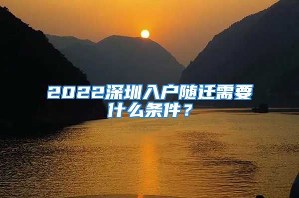 2022深圳入戶(hù)隨遷需要什么條件？