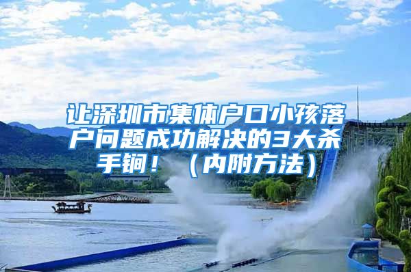 讓深圳市集體戶口小孩落戶問題成功解決的3大殺手锏?。▋?nèi)附方法）