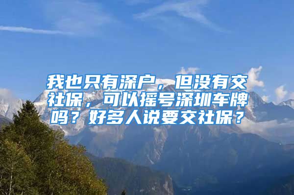 我也只有深戶，但沒有交社保，可以搖號深圳車牌嗎？好多人說要交社保？