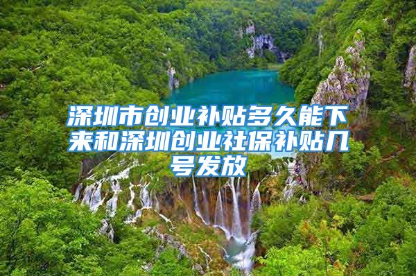 深圳市創(chuàng)業(yè)補(bǔ)貼多久能下來(lái)和深圳創(chuàng)業(yè)社保補(bǔ)貼幾號(hào)發(fā)放