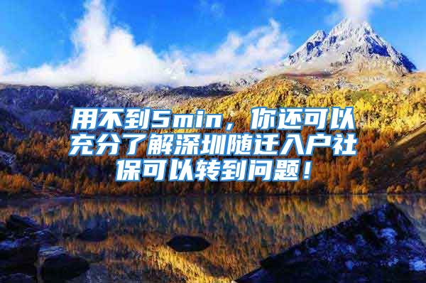 用不到5min，你還可以充分了解深圳隨遷入戶社保可以轉到問題！