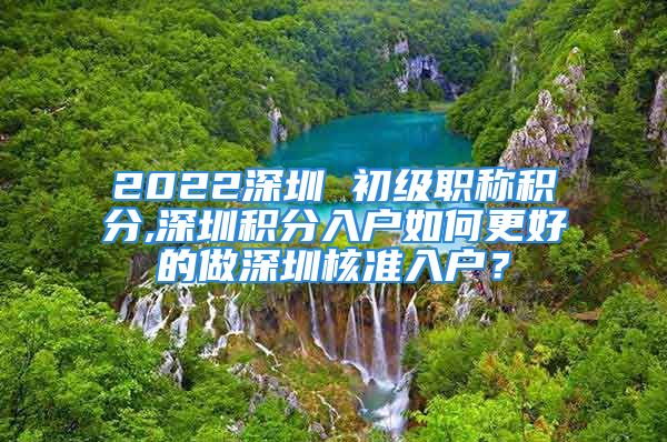 2022深圳 初級職稱積分,深圳積分入戶如何更好的做深圳核準(zhǔn)入戶？