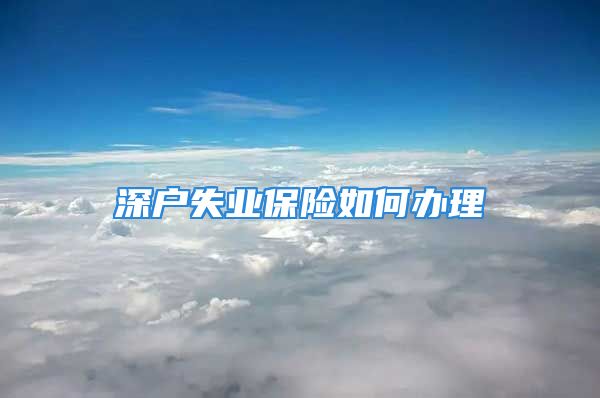 深戶失業(yè)保險如何辦理