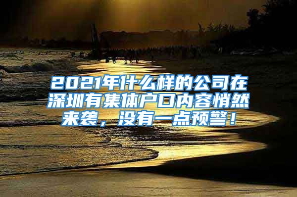 2021年什么樣的公司在深圳有集體戶口內(nèi)容悄然來襲，沒有一點(diǎn)預(yù)警！