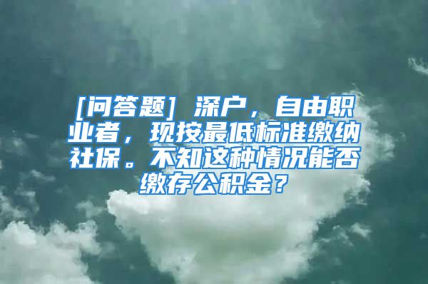 [問答題] 深戶，自由職業(yè)者，現(xiàn)按最低標準繳納社保。不知這種情況能否繳存公積金？