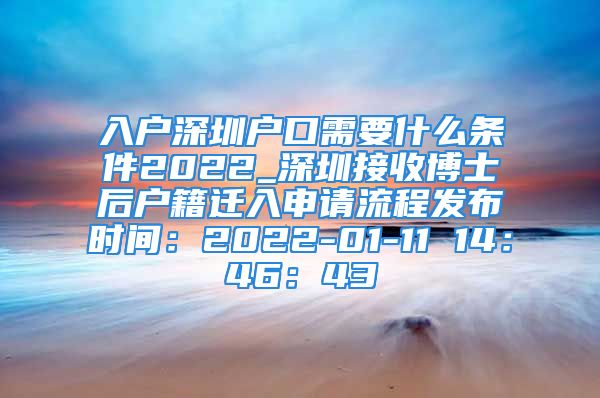 入戶深圳戶口需要什么條件2022_深圳接收博士后戶籍遷入申請(qǐng)流程發(fā)布時(shí)間：2022-01-11 14：46：43