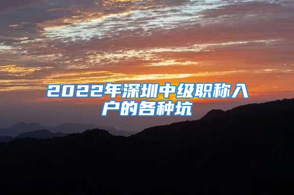 2022年深圳中級職稱入戶的各種坑