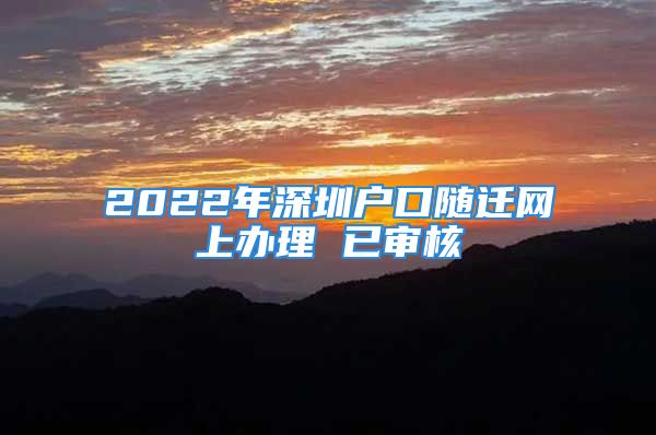 2022年深圳戶口隨遷網(wǎng)上辦理 已審核