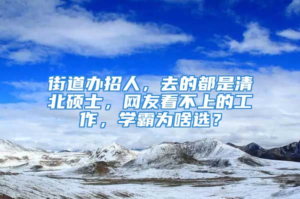 街道辦招人，去的都是清北碩士，網(wǎng)友看不上的工作，學(xué)霸為啥選？