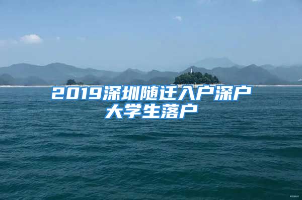 2019深圳隨遷入戶深戶大學(xué)生落戶