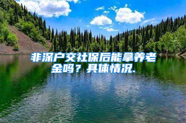 非深戶交社保后能拿養(yǎng)老金嗎？具體情況.